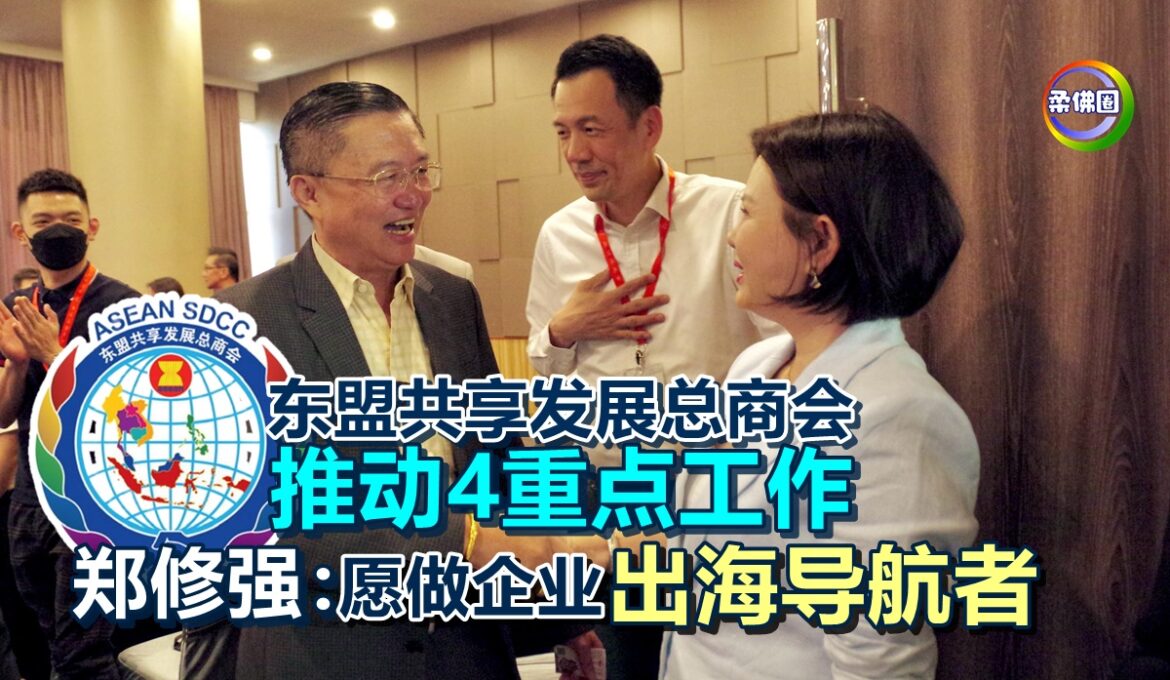 东盟共享发展总商会  推动4重点工作  郑修强：愿做企业“出海导航者”