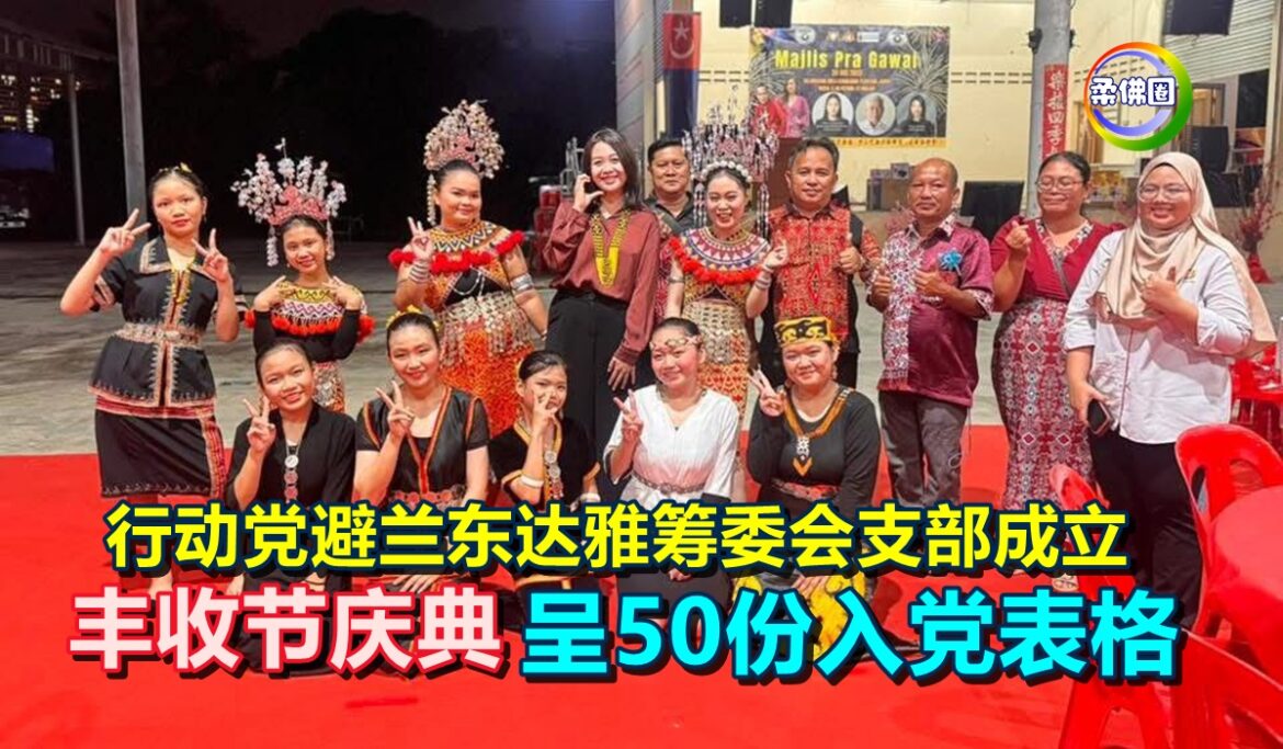 行动党避兰东达雅筹委会支部成立  丰收节庆典  呈50份入党表格