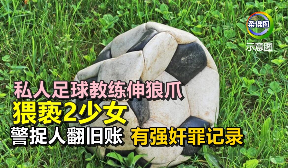 私人足球教练伸狼爪  猥亵2少女  警捉人翻旧账  有强奸罪记录