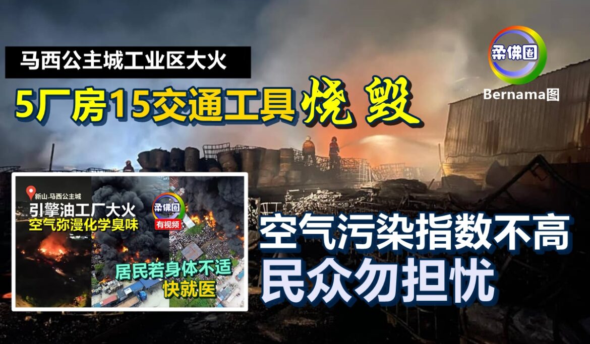 马西公主城工业区大火  5厂房15交通工具烧毁  空气污染指数不高  民众勿担忧