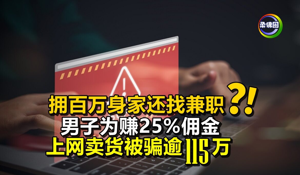 拥百万身家还找兼职？！男子为赚25%佣金  上网卖货被骗逾115万