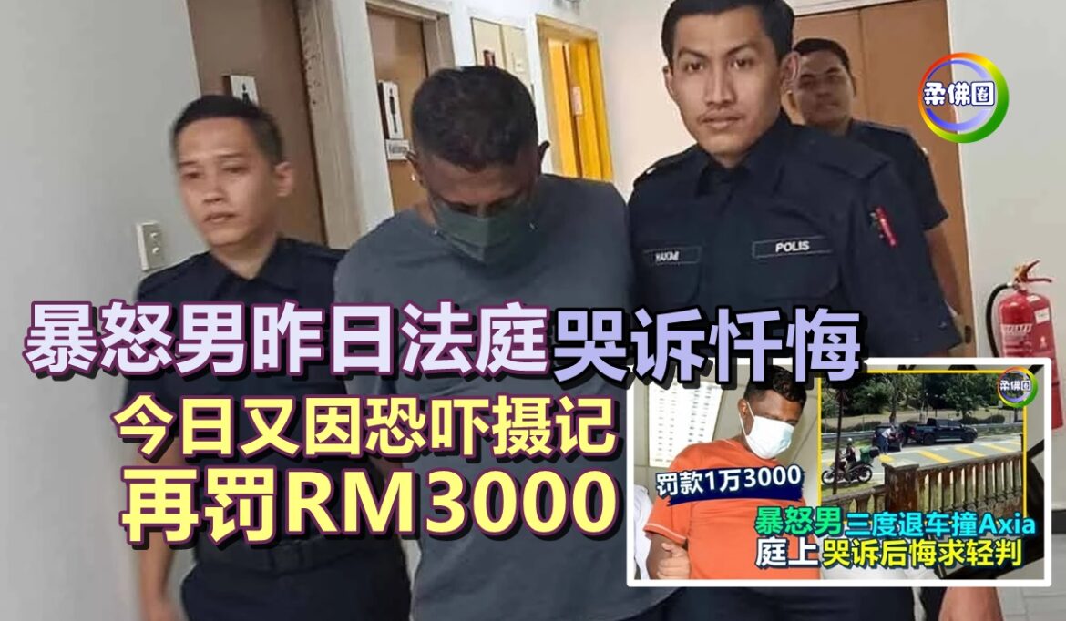 暴怒男昨日法庭哭诉忏悔  今日又因恐吓摄记  再上庭罚RM3000