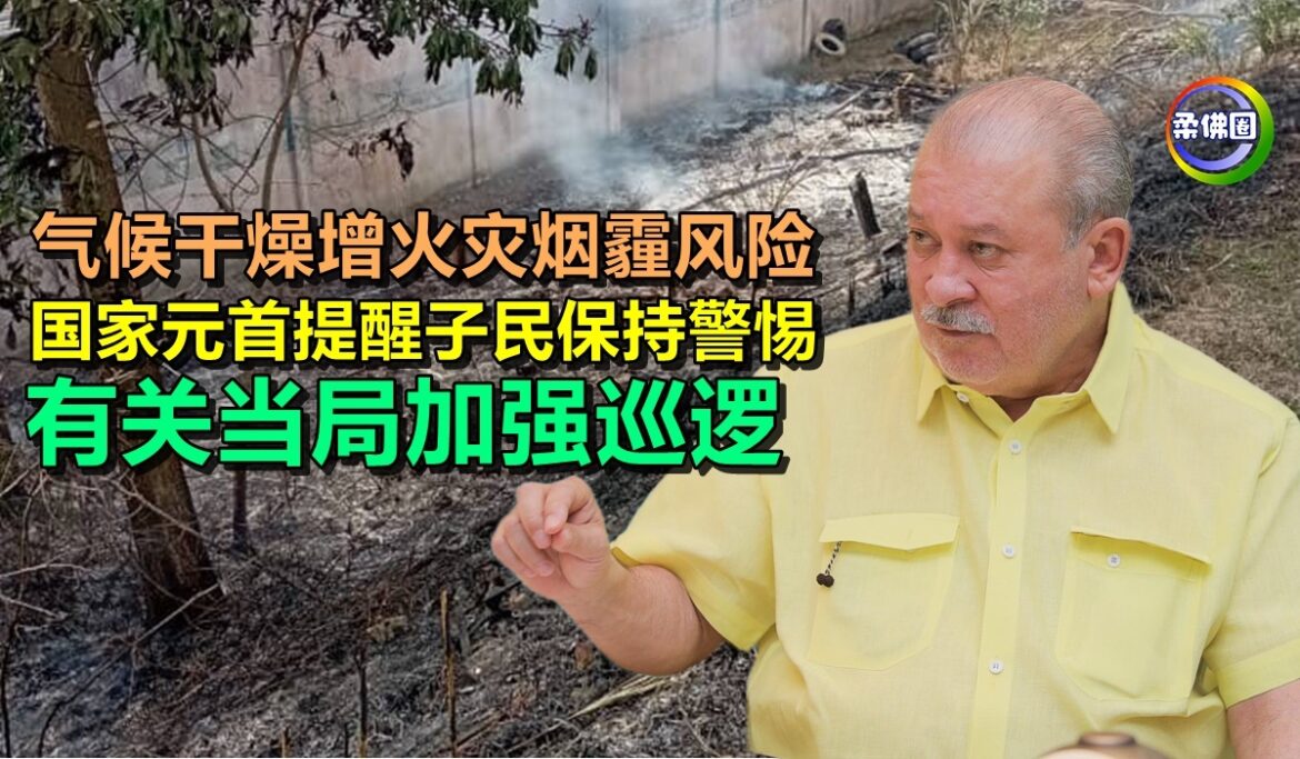 气候干燥增火灾烟霾风险  国家元首提醒子民保持警惕  有关当局加强巡逻