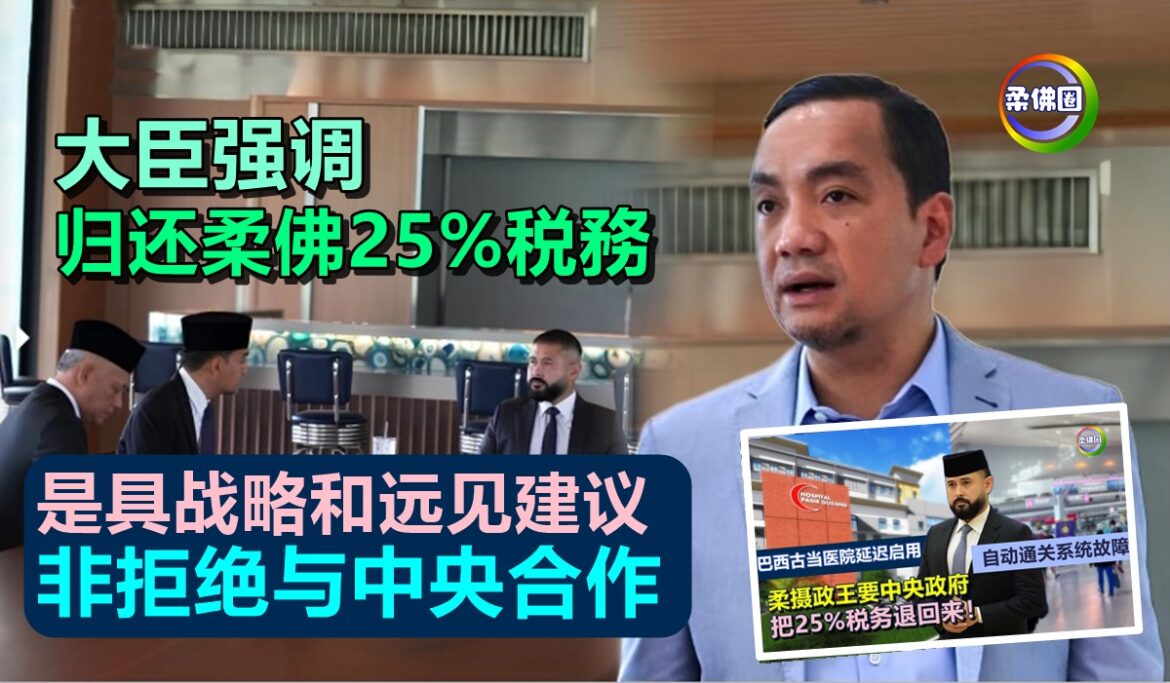 大臣强调  归还柔佛25%税務 是具战略和远见建议  非拒绝与中央合作