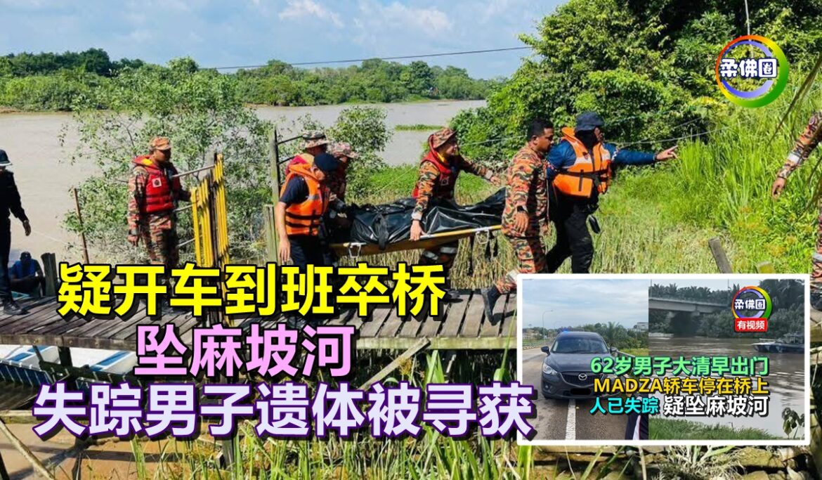 疑开车到班卒桥  坠麻坡河  失踪男子遗体被寻获