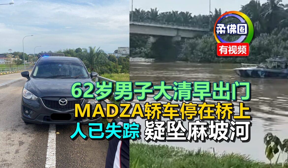62岁男子大清早出门  MADZA轿车停在桥上  人已失踪疑坠麻坡河