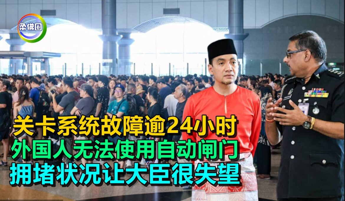 关卡系统故障逾24小时  外国人无法使用自动闸门  拥堵状况让大臣很失望
