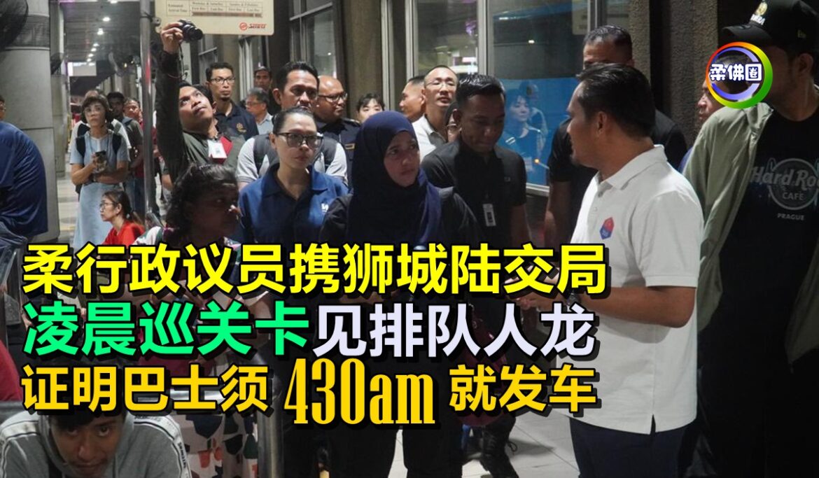柔行政议员携狮城陆交局  凌晨巡关卡见排队人龙  证明跨境巴士须430am就发车