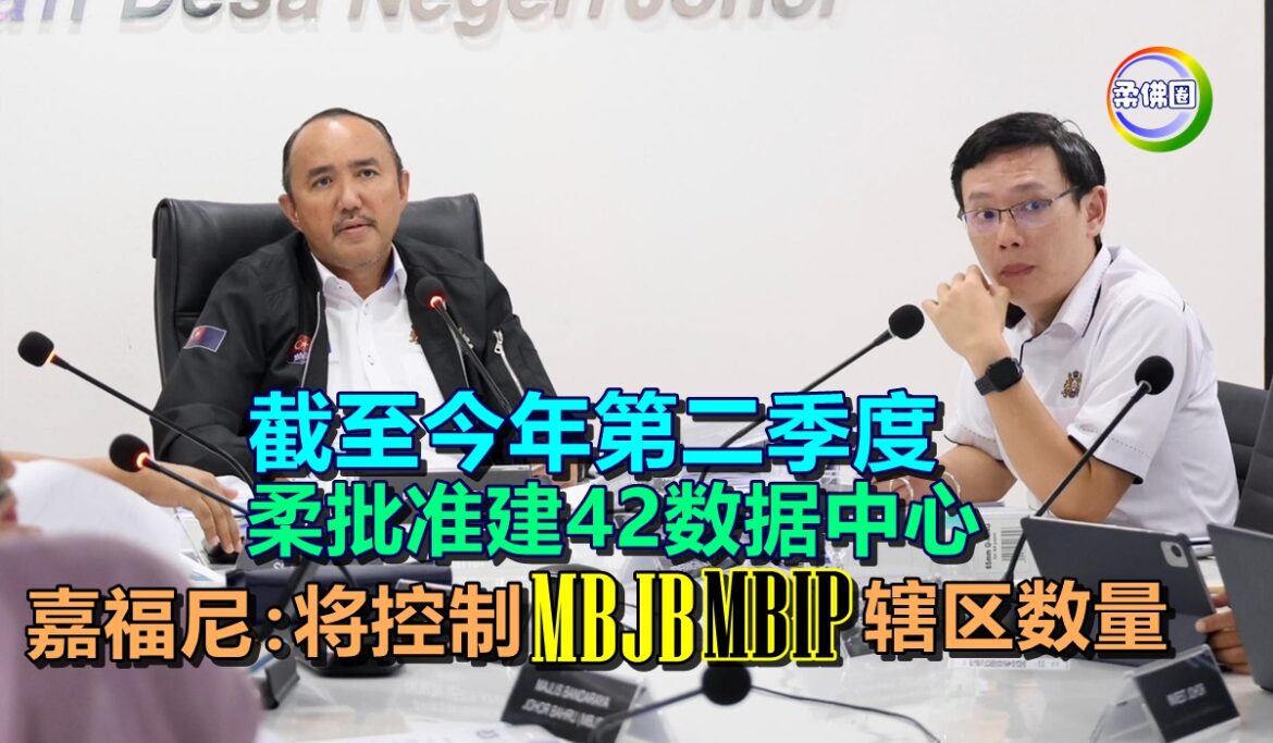 截至今年第二季度  柔批准建42数据中心  嘉福尼：将控制MBJB MBIP辖区数量