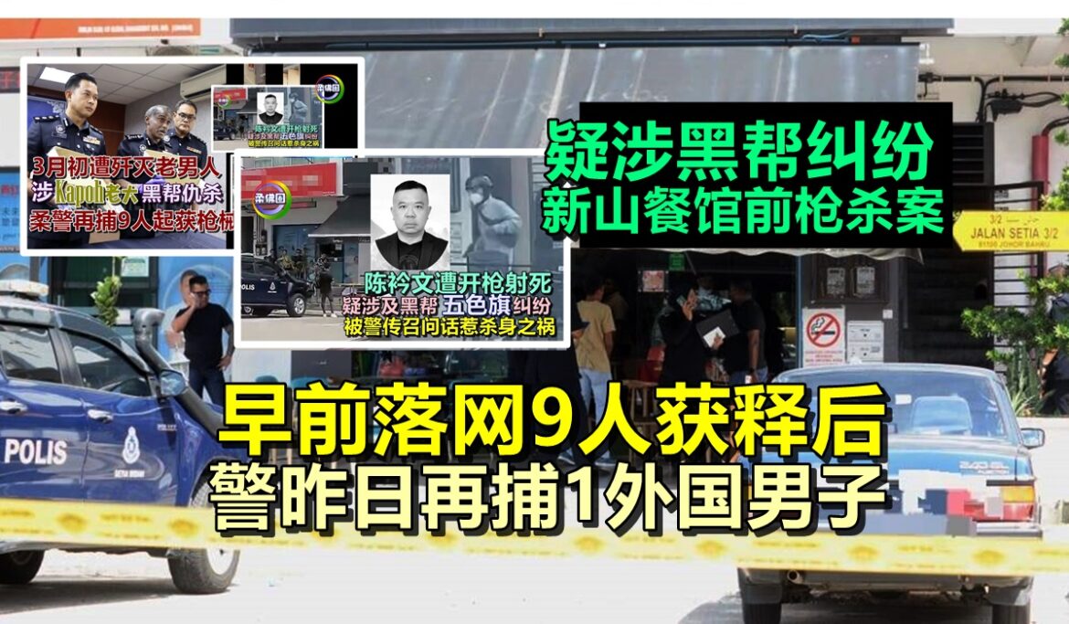 疑涉黑帮纠纷  新山餐馆前枪杀案  早前落网9人获释后  警昨日再捕1外国男子