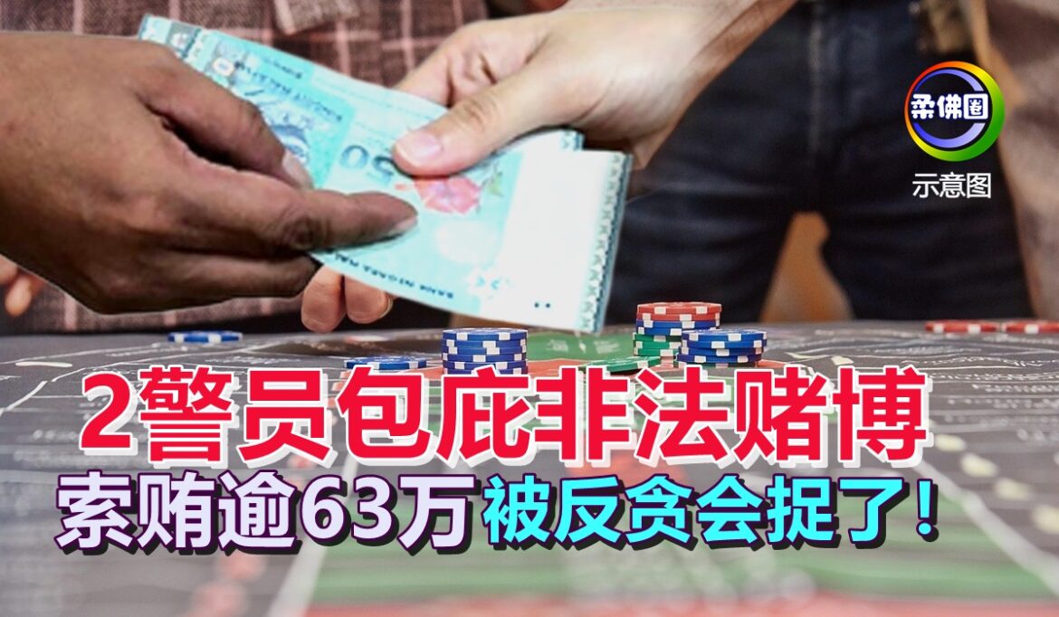 2警员包庇非法赌博  索贿逾63万  被反贪会捉了！