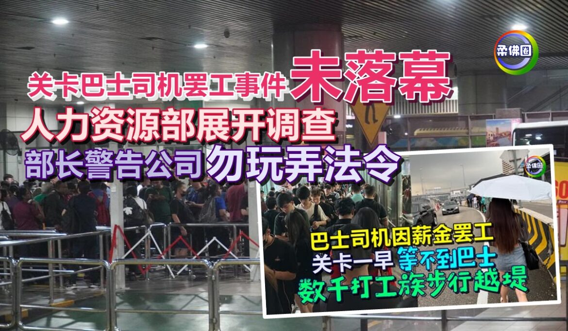 关卡巴士司机罢工事件未落幕  人力资源部展开调查  部长警告公司勿玩弄法令