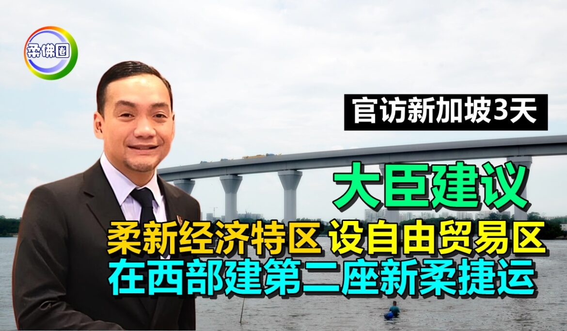 大臣建议 柔新经济特区设自由贸易区  在西部建第二座新柔捷运  促进跨境流动