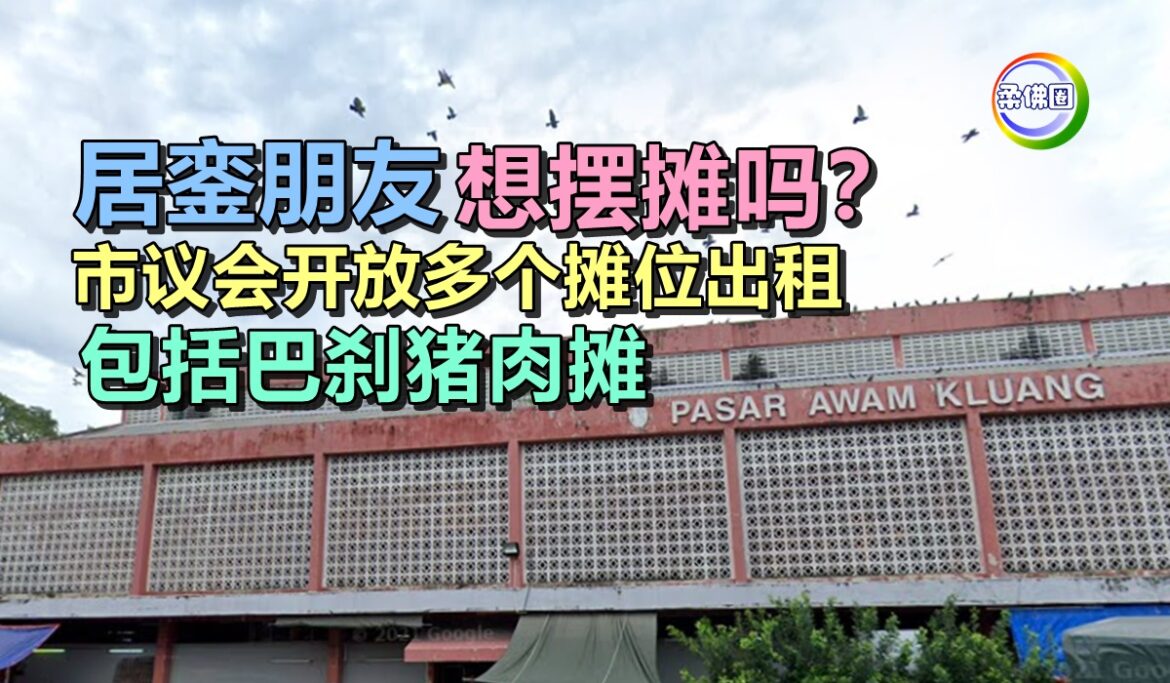 居銮朋友，想摆摊吗？市议会开放多个摊位出租  包括巴刹猪肉摊
