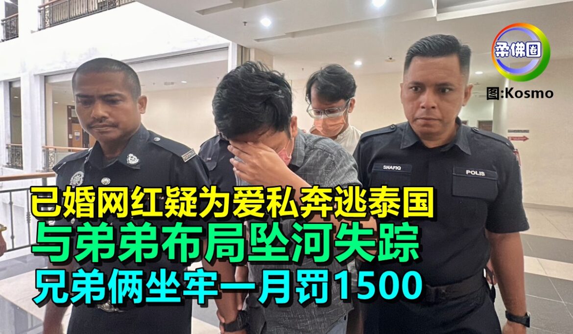 已婚网红疑为爱私奔逃泰国  与弟弟布局坠河失踪  兄弟俩坐牢一月罚1500