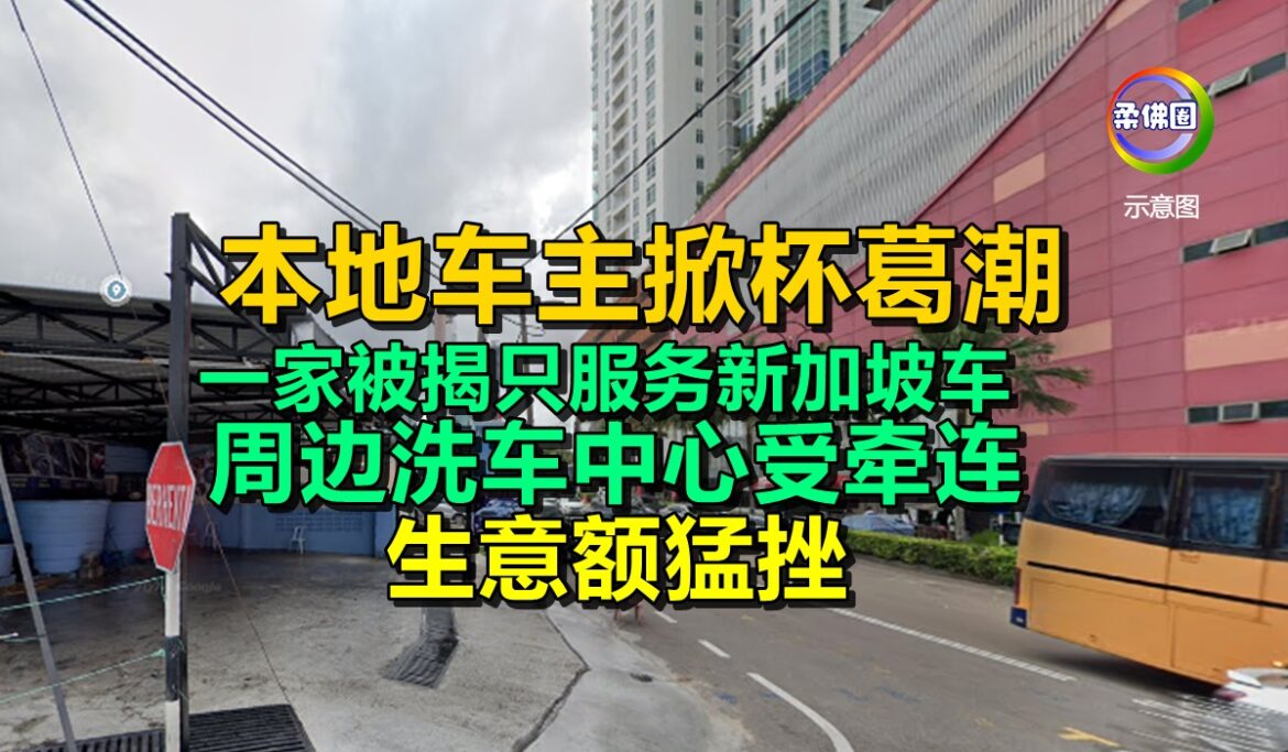 本地车主掀杯葛潮  一家被揭只服务新加坡车  周边洗车中心受牵连  生意额猛挫