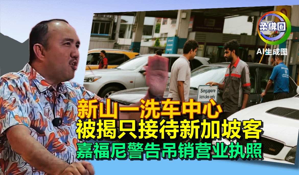 新山一洗车中心  被揭只接待新加坡客  嘉福尼警告吊销营业执照
