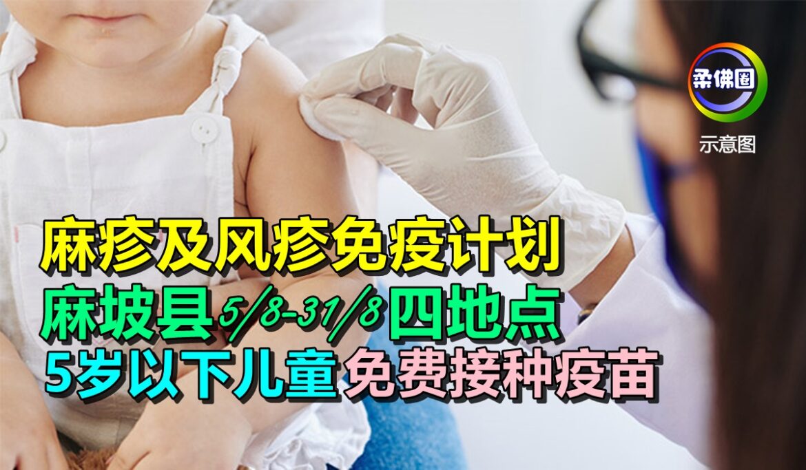 麻疹及风疹免疫计划   麻坡县5/8-31/8 四地点  5岁以下儿童免费接种疫苗