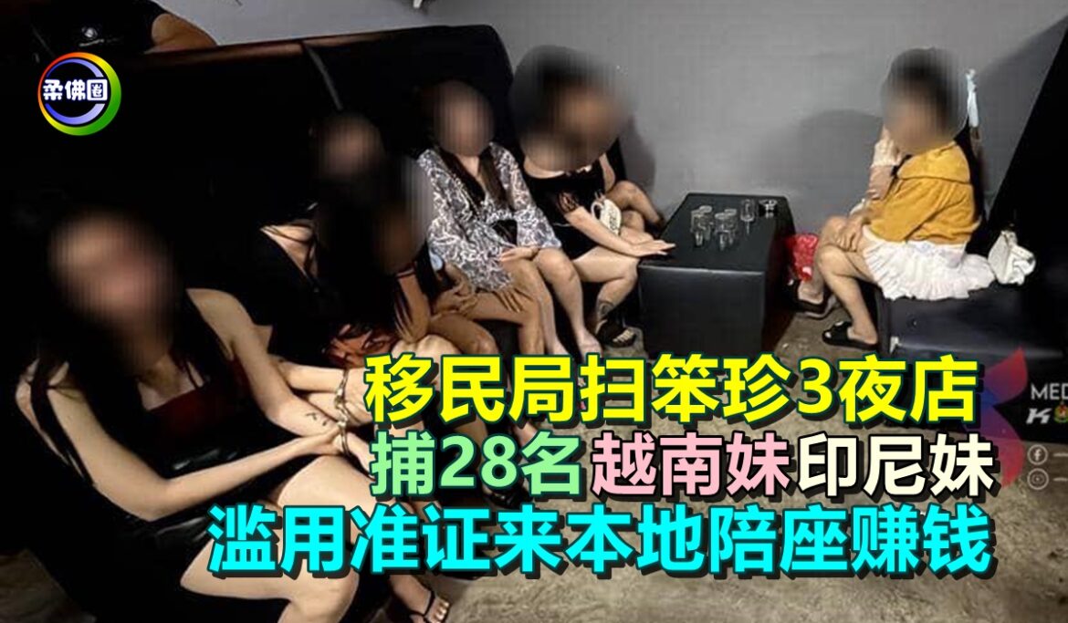移民局扫笨珍3夜店  捕28名越南妹印尼妹  滥用准证来本地陪座赚钱