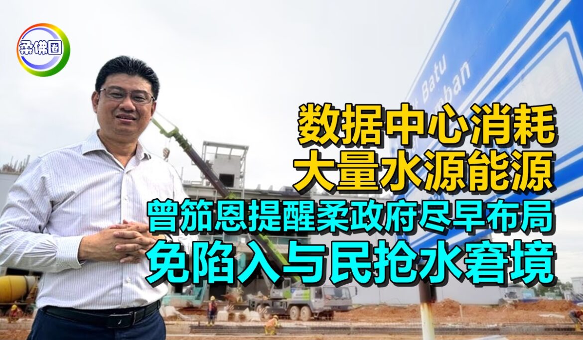数据中心消耗大量水源与能源  曾笳恩提醒柔政府尽早布局  免陷入与民抢水窘境
