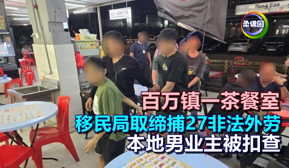 百万镇一茶餐室  移民局取缔捕27非法外劳  本地男业主被扣查