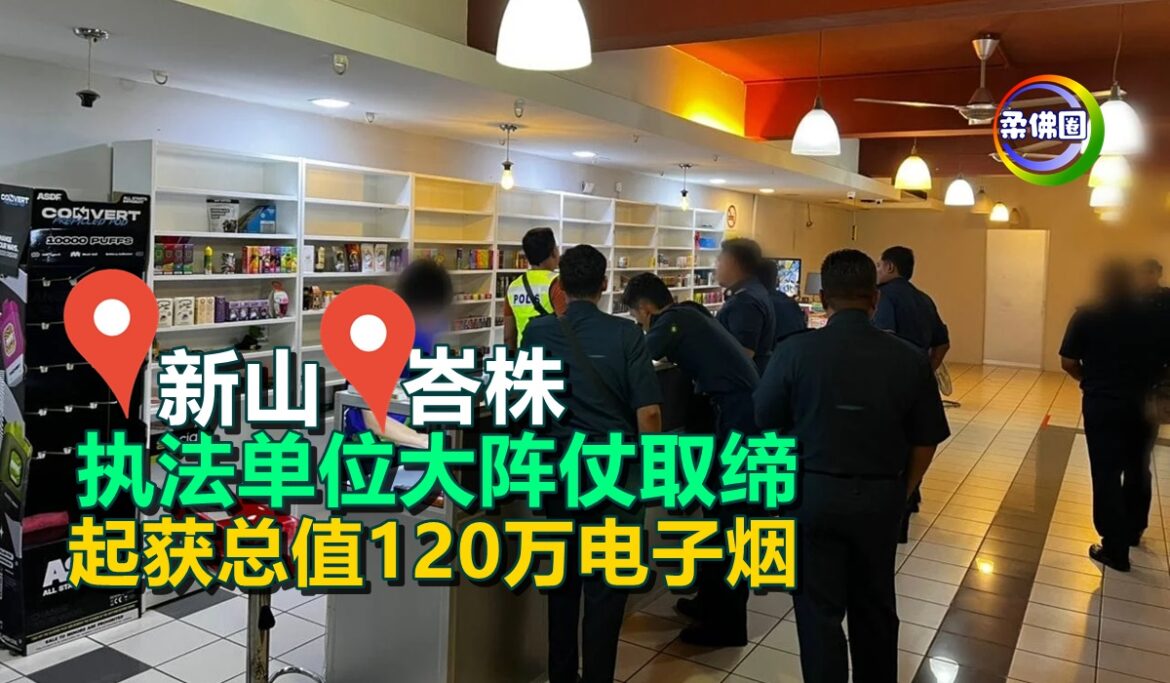 执法单位大阵仗取缔  新山和峇株起获总值120万电子烟