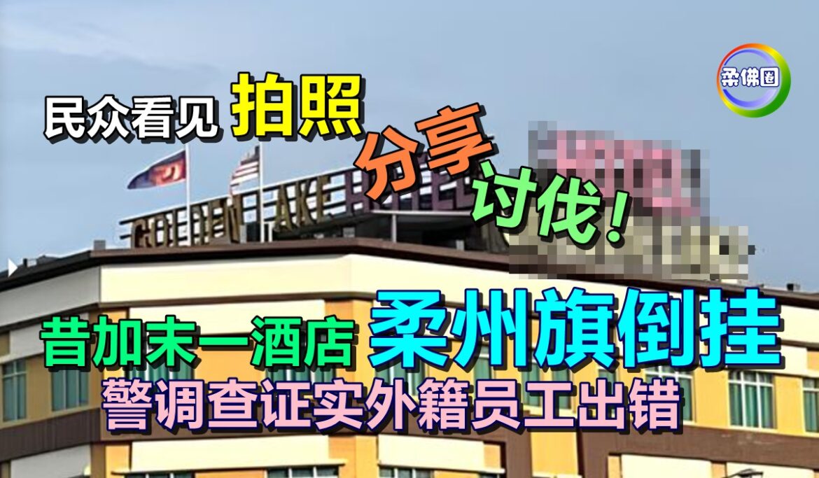 民众看见拍照分享讨伐！昔加末一酒店  柔州旗倒挂  警调查证实外籍员工出错