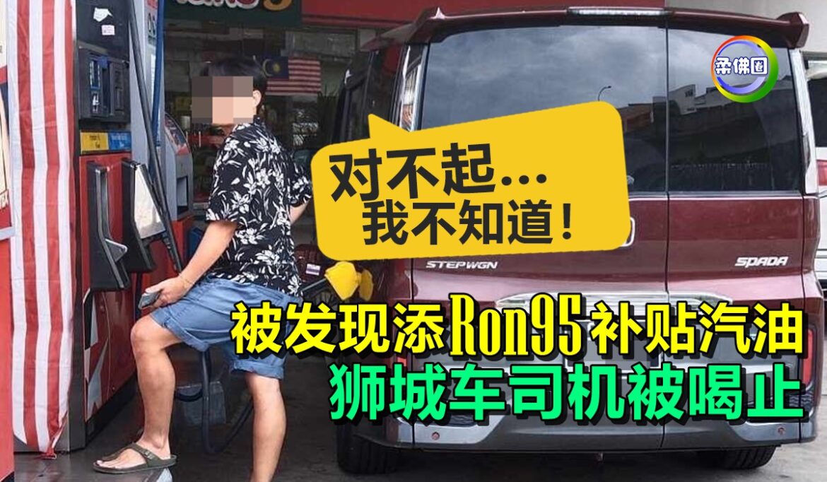 被发现添Ron95补贴汽油  狮城车司机被喝止  辩解：对不起…我不知道！