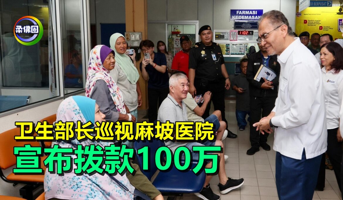 卫生部长巡视麻坡医院  宣布拨款100万  提升候诊大厅‧加护病房等基设