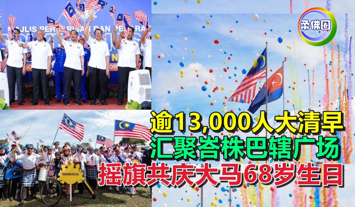 逾13,000人大清早  汇聚峇株巴辖广场  摇旗共庆大马68岁生日