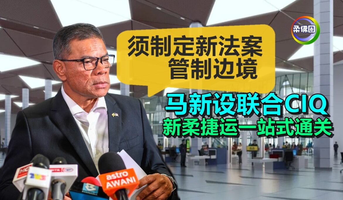 马新设联合CIQ  新柔捷运一站式通关  内政部长：须制定新法案管制边境