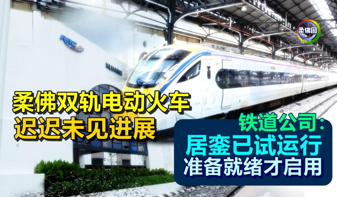 柔佛双轨电动火车  迟迟未见进展   铁道公司指居銮已试运行  准备就绪才启用