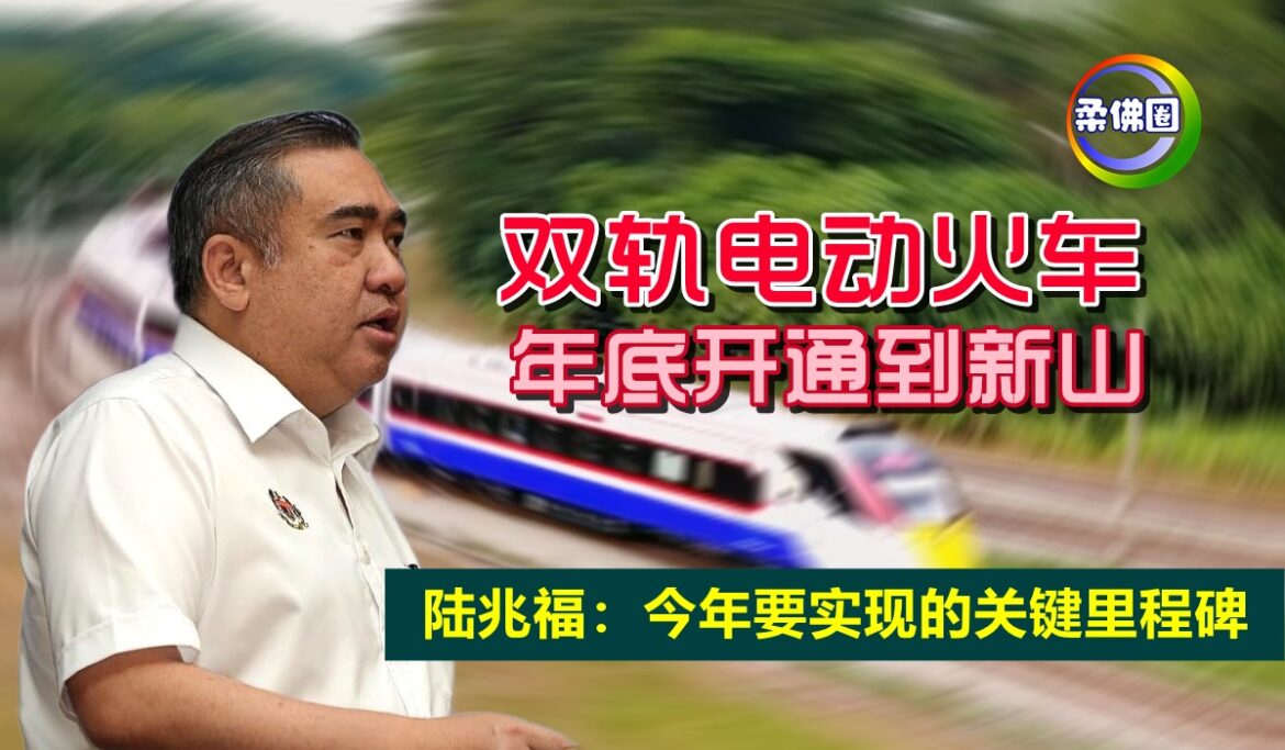 双轨电动火车  年底开通到新山  陆兆福：今年要实现的关键里程碑