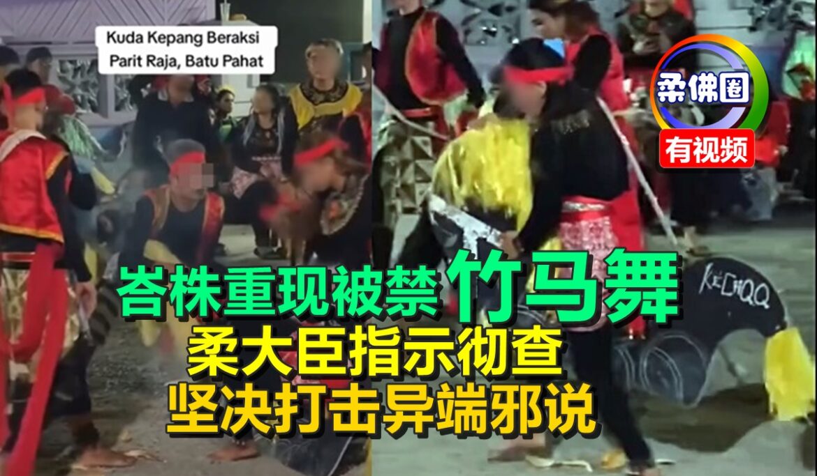 峇株重现被禁“竹马舞”  柔大臣指示彻查  坚决打击异端邪说