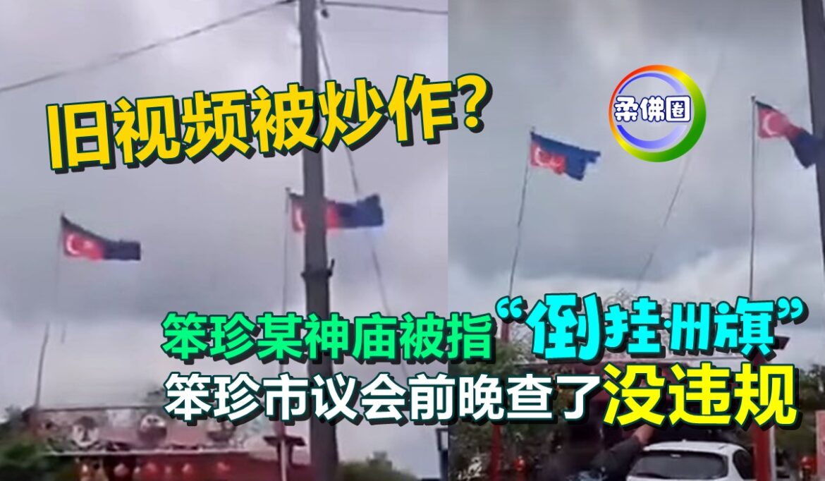 旧视频被炒作？笨珍某神庙被指“倒挂州旗”  笨珍市议会前晚查了 没违规