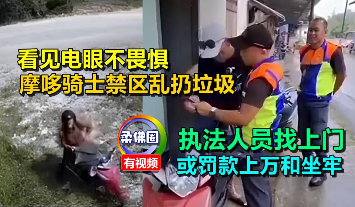 看见电眼不畏惧   摩哆骑士禁区乱扔垃圾  执法人员找上门  或罚款上万和坐牢