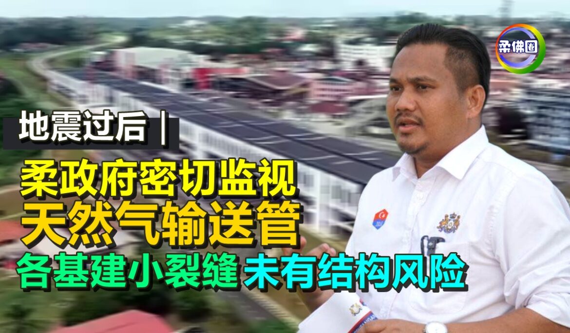 地震过后｜柔政府密切监视天然气输送管  各基建小裂缝  未有结构风险