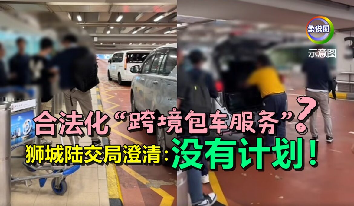 合法化“跨境包车服务”？狮城陆交局澄清：没有计划！或考虑增跨境德士接载点