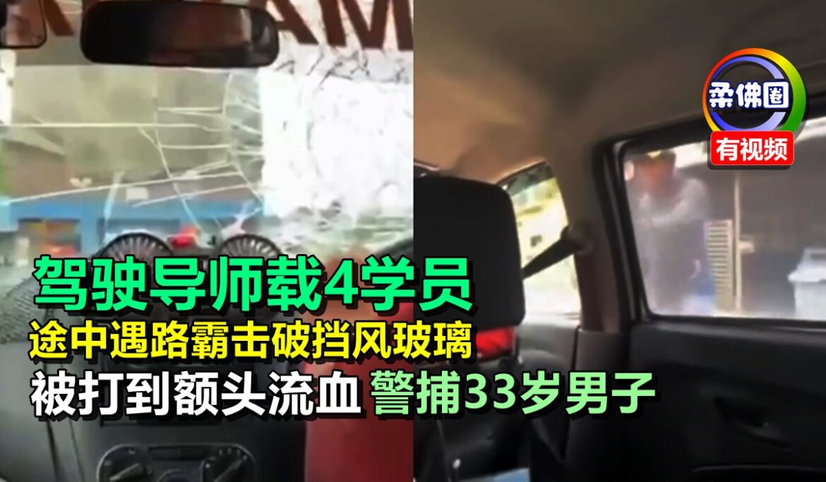 驾驶导师载4学员  途中遇路霸击破挡风玻璃  被打到额头流血  警捕33岁男子