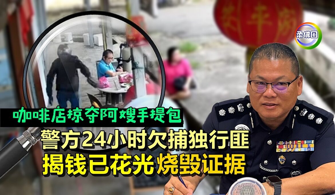 咖啡店掠夺阿嫂手提包   警方24小时欠捕独行匪 揭钱已花光烧毁证据