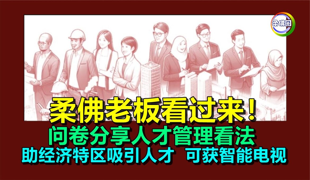 柔佛老板看过来！问卷分享人才管理看法  助经济特区吸引人才  可获智能电视