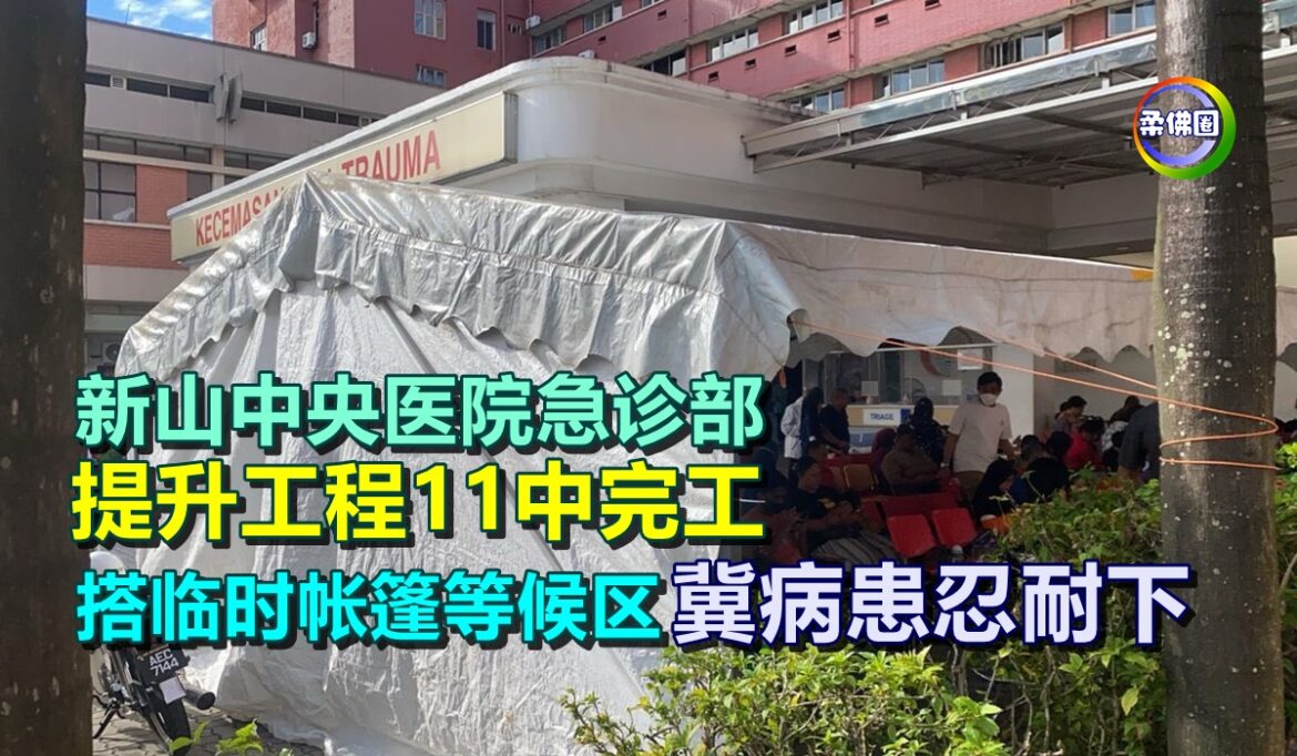 新山中央医院急诊部  提升工程11中完工  搭临时帐篷等候区冀病患忍耐下