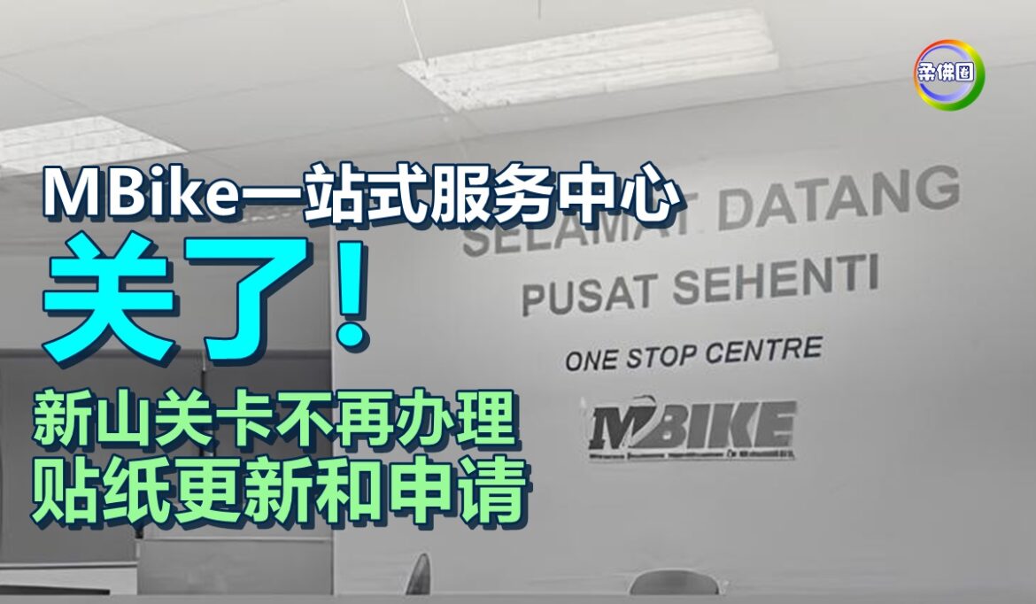 MBike一站式服务中心关闭   新山关卡不再办理贴纸更新和申请