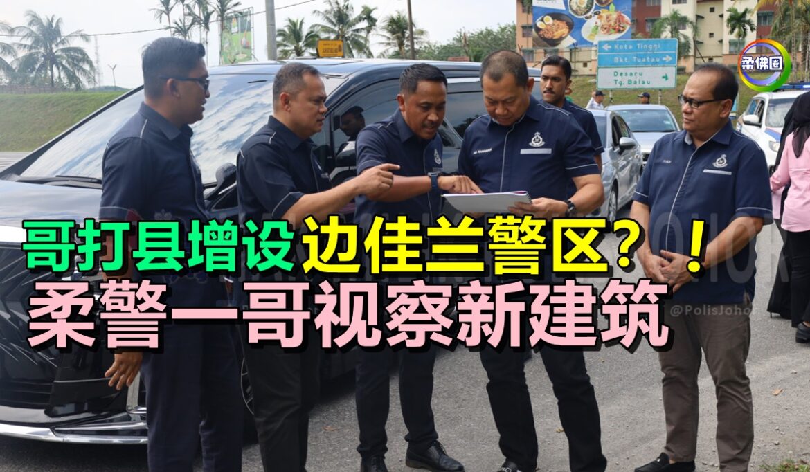 哥打县增设边佳兰警区？！柔警一哥视察新建筑