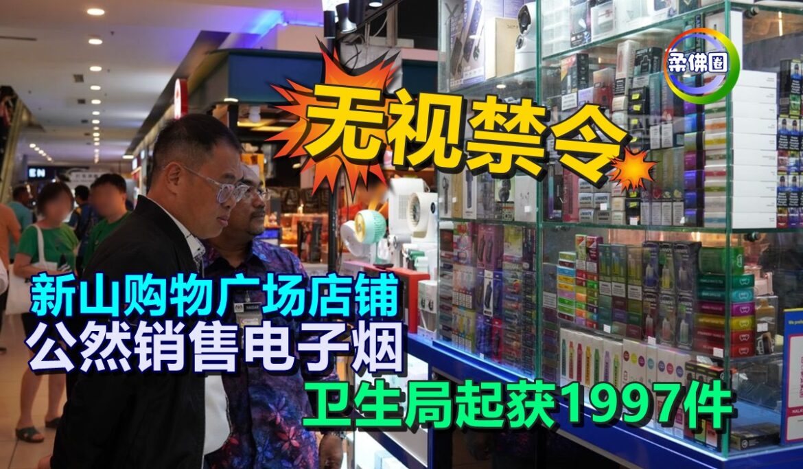 无视禁令  新山购物广场店铺  公然销售电子烟   卫生局起获1997件