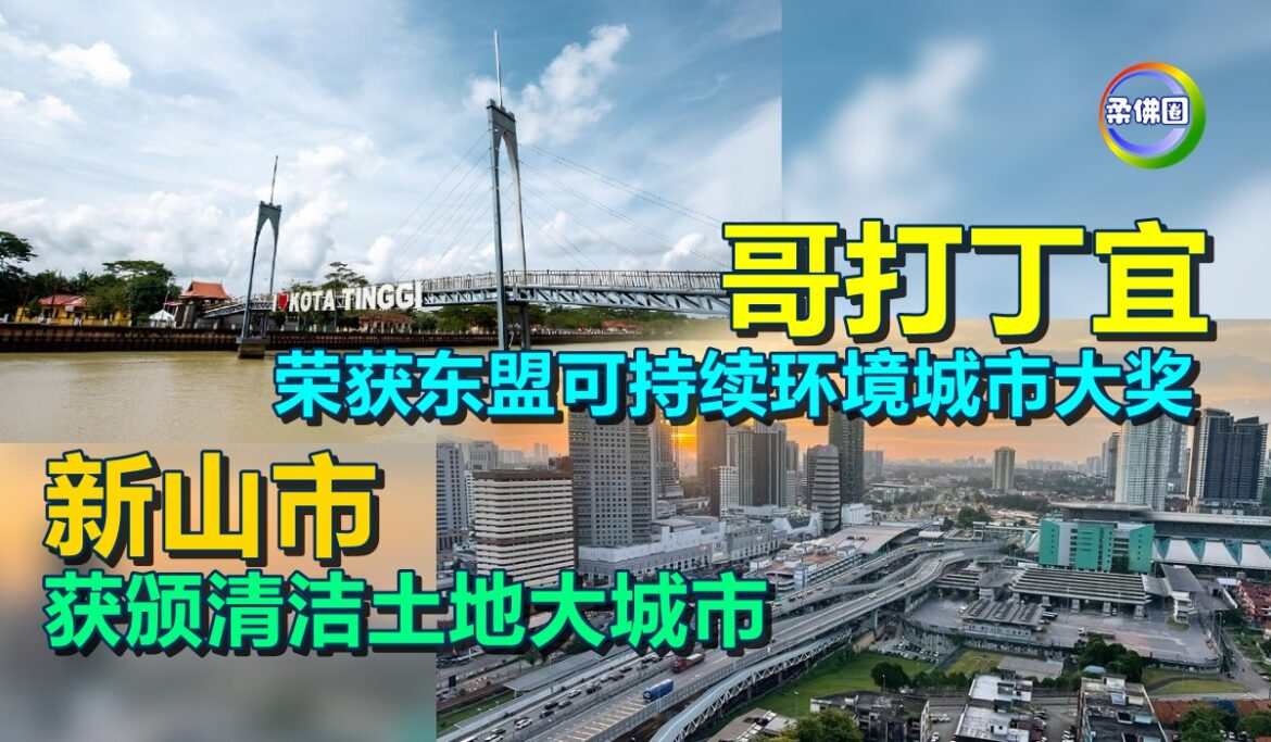 哥打丁宜荣获东盟可持续环境城市大奖  新山市获颁清洁土地大城市