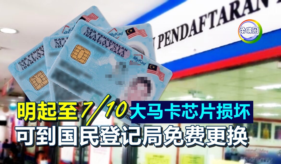 明起至7/10  大马卡芯片损坏  可到国民登记局免费更换