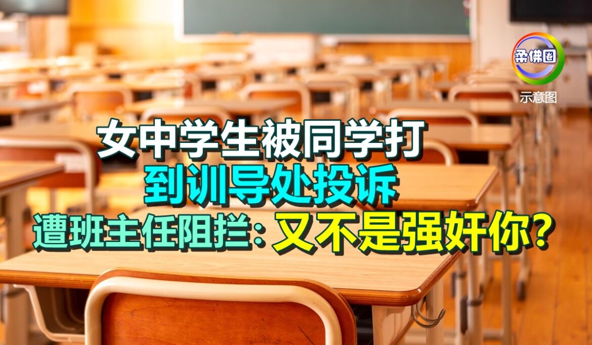 女中学生被同学打  到训导处投诉  遭班主任阻拦：又不是强奸你？