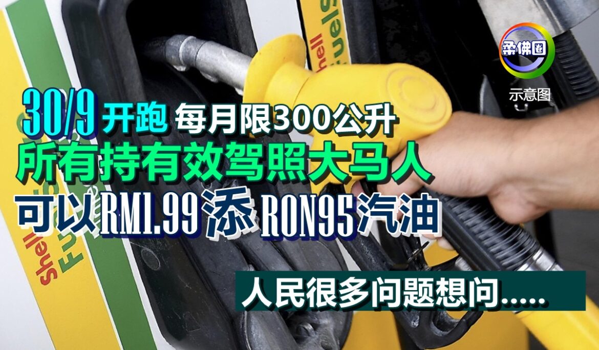 9月30日开跑  所有持有效驾照大马人  可以RM1.99添RON95汽油  每月限300公升