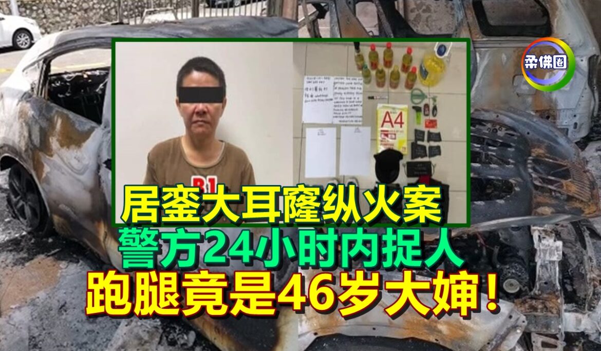 居銮大耳窿纵火案  警方24小时内捉人  跑腿竟是46岁大婶！